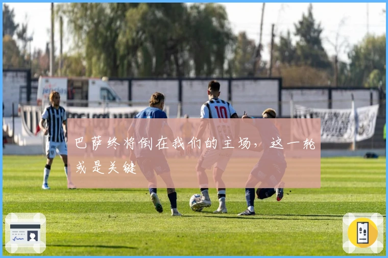 巴萨终将倒在我们的主场，这一轮或是关键