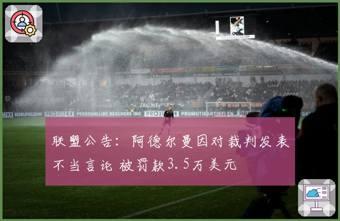 联盟公告：阿德尔曼因对裁判发表不当言论 被罚款3.5万美元