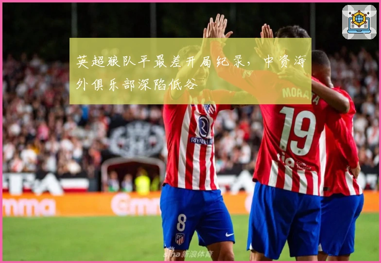 英超狼队平最差开局纪录，中资海外俱乐部深陷低谷